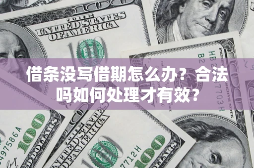 济南借条没写借期怎么办？合法吗如何处理才有效？