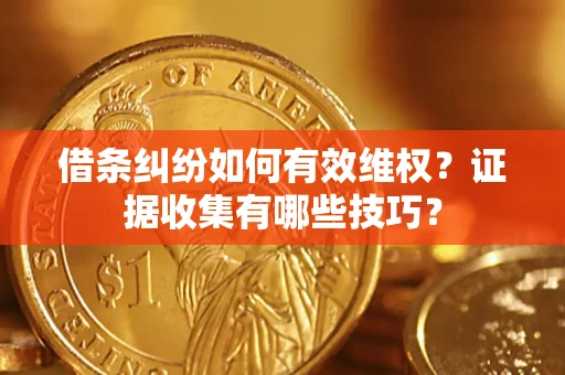 济南借条纠纷如何有效维权？证据收集有哪些技巧？