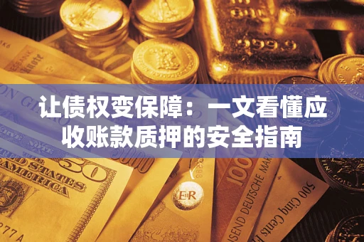 济南让债权变保障：一文看懂应收账款质押的安全指南