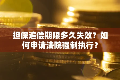 济南担保追偿期限多久失效？如何申请法院强制执行？