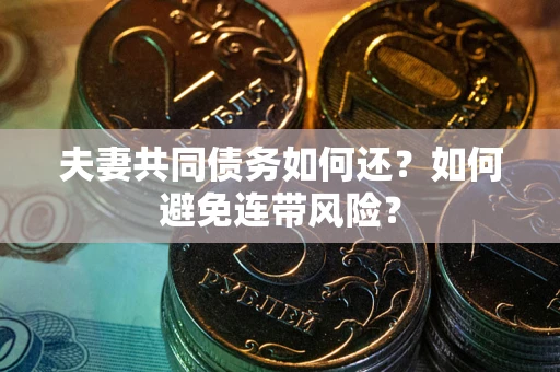 济南夫妻共同债务如何还？如何避免连带风险？