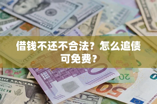 济南借钱不还不合法？怎么追债可免费？