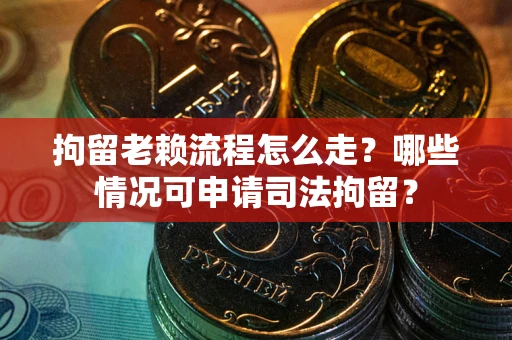 济南拘留老赖流程怎么走?哪些情况可申请司法拘留? 济南拘留老赖流程怎么走?哪些情况可申请司法拘留?