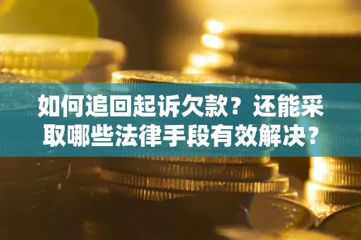 济南如何追回起诉欠款？还能采取哪些法律手段有效解决？