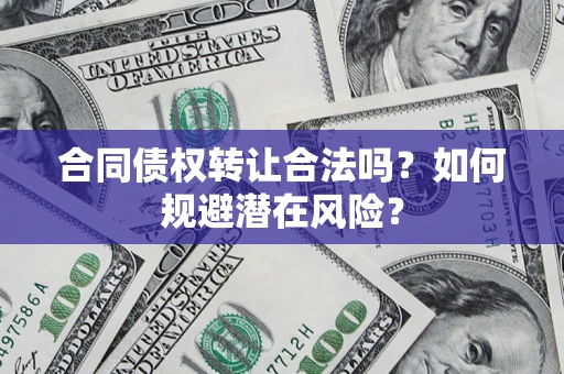 济南合同债权转让合法吗？如何规避潜在风险？