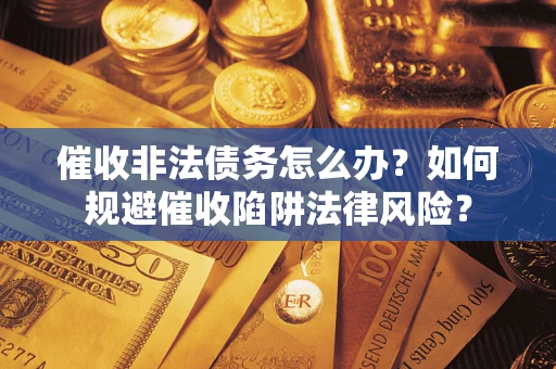 济南催收非法债务怎么办？如何规避催收陷阱法律风险？