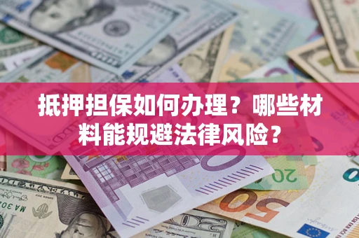 济南抵押担保如何办理？哪些材料能规避法律风险？