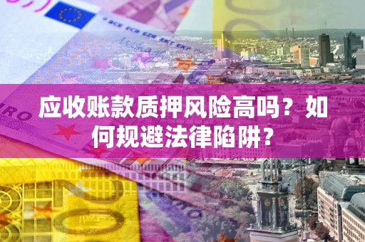 济南应收账款质押风险高吗？如何规避法律陷阱？