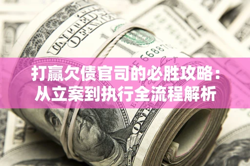 济南打赢欠债官司的必胜攻略：从立案到执行全流程解析