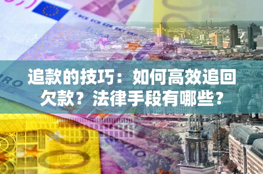 济南追款的技巧：如何高效追回欠款？法律手段有哪些？
