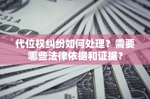 济南代位权纠纷如何处理？需要哪些法律依据和证据？