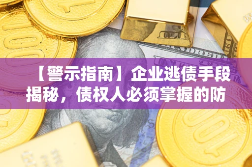 济南【警示指南】企业逃债手段揭秘，债权人必须掌握的防坑宝典