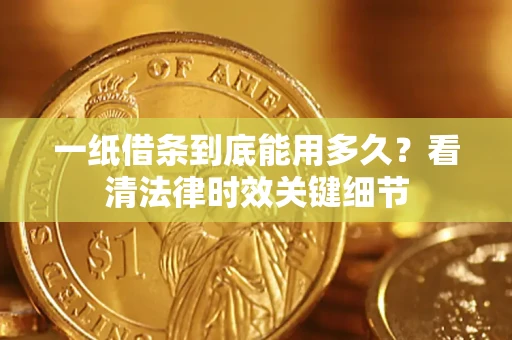 济南一纸借条到底能用多久？看清法律时效关键细节