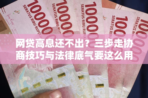 济南网贷高息还不出？三步走协商技巧与法律底气要这么用
