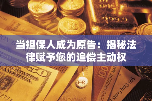 济南当担保人成为原告:揭秘法律赋予您的追偿主动权 济南当担保人成为原告:揭秘法律赋予您的追偿主动权