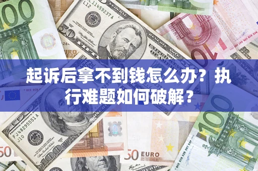济南起诉后拿不到钱怎么办?执行难题如何破解? 济南起诉后拿不到钱怎么办?执行难题如何破解?