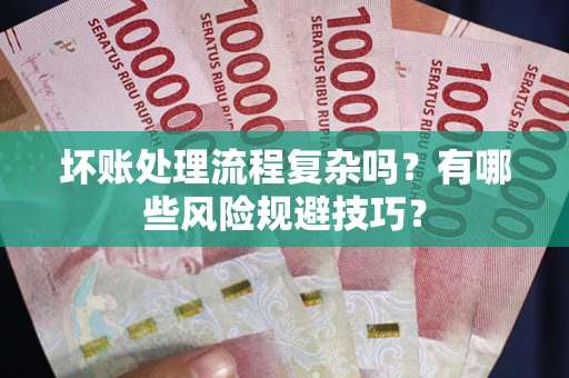 济南坏账处理流程复杂吗？有哪些风险规避技巧？