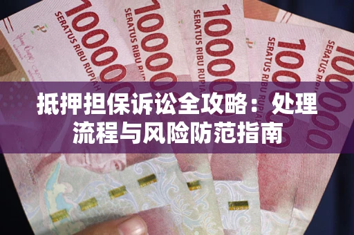 济南抵押担保诉讼全攻略：处理流程与风险防范指南
