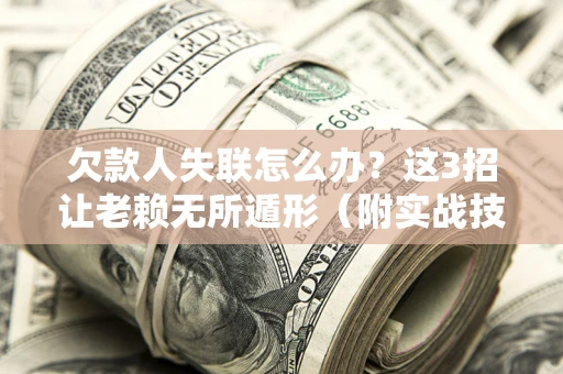 济南欠款人失联怎么办？这3招让老赖无所遁形（附实战技巧）