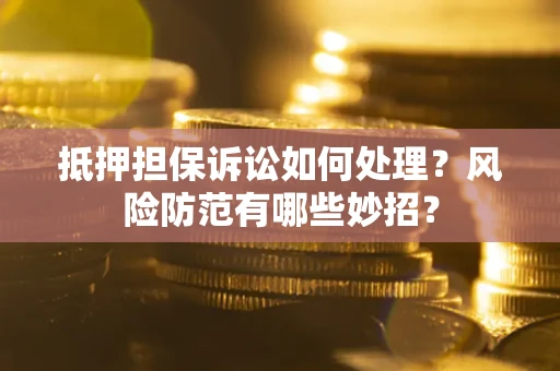 济南抵押担保诉讼如何处理？风险防范有哪些妙招？
