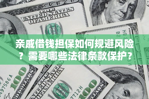 济南亲戚借钱担保如何规避风险？需要哪些法律条款保护？