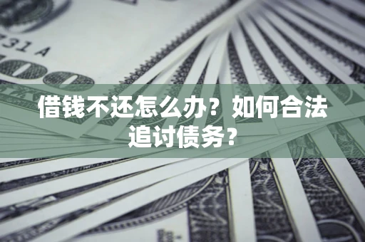 济南借钱不还怎么办？如何合法追讨债务？