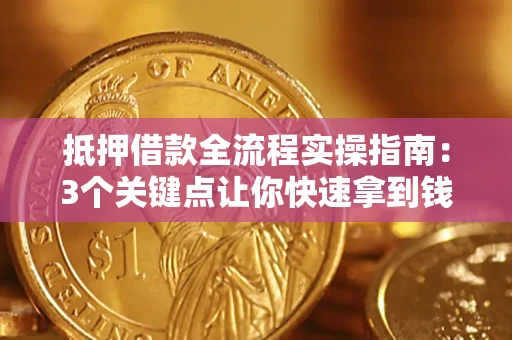 济南抵押借款全流程实操指南：3个关键点让你快速拿到钱