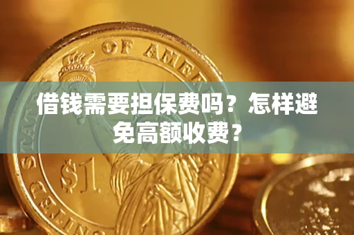 济南借钱需要担保费吗？怎样避免高额收费？