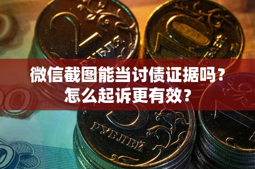济南微信截图能当讨债证据吗？怎么起诉更有效？