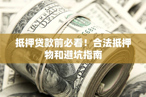 济南抵押贷款前必看！合法抵押物和避坑指南