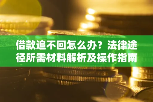 济南借款追不回怎么办?法律途径所需材料解析及操作指南 济南借款追不回怎么办?法律途径所需材料解析及操作指南