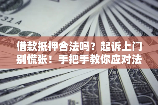 济南借款抵押合法吗？起诉上门别慌张！手把手教你应对法律程序