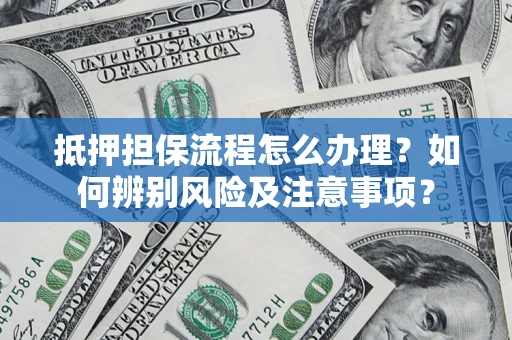 济南抵押担保流程怎么办理？如何辨别风险及注意事项？