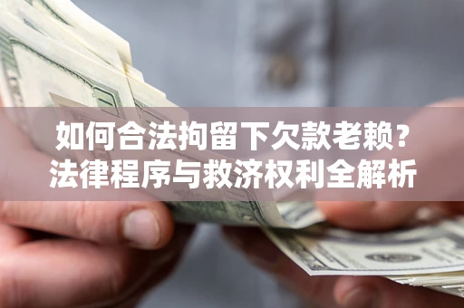 济南如何合法拘留下欠款老赖？法律程序与救济权利全解析