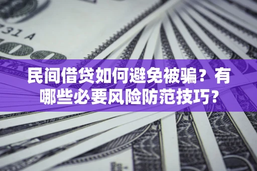 济南民间借贷如何避免被骗？有哪些必要风险防范技巧？