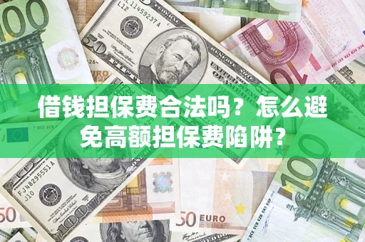 济南借钱担保费合法吗？怎么避免高额担保费陷阱？