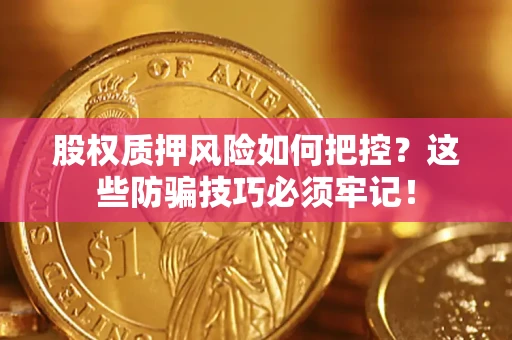 济南股权质押风险如何把控？这些防骗技巧必须牢记！