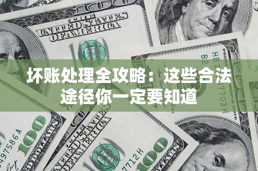 济南坏账处理全攻略：这些合法途径你一定要知道