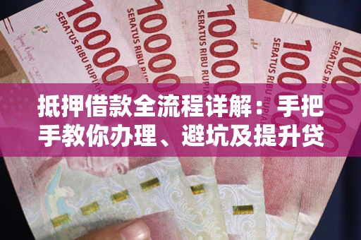 济南抵押借款全流程详解：手把手教你办理、避坑及提升贷款额度