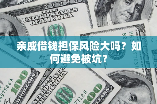 济南亲戚借钱担保风险大吗？如何避免被坑？
