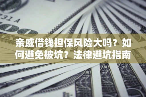 济南亲戚借钱担保风险大吗？如何避免被坑？法律避坑指南