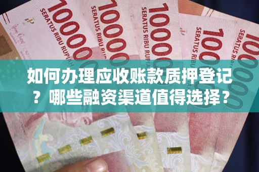 济南如何办理应收账款质押登记？哪些融资渠道值得选择？