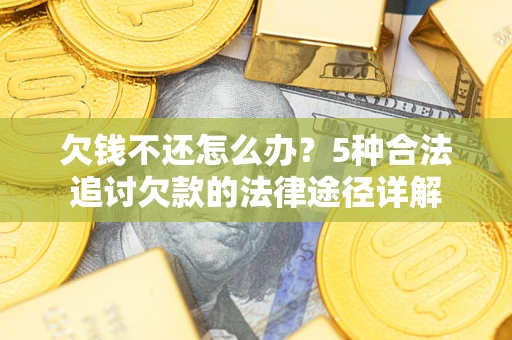济南欠钱不还怎么办？5种合法追讨欠款的法律途径详解
