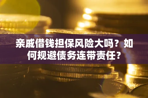 济南亲戚借钱担保风险大吗？如何规避债务连带责任？