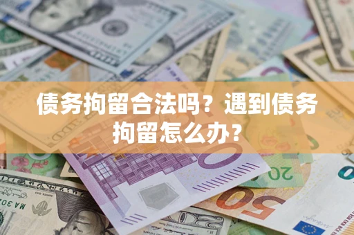 济南债务拘留合法吗？遇到债务拘留怎么办？
