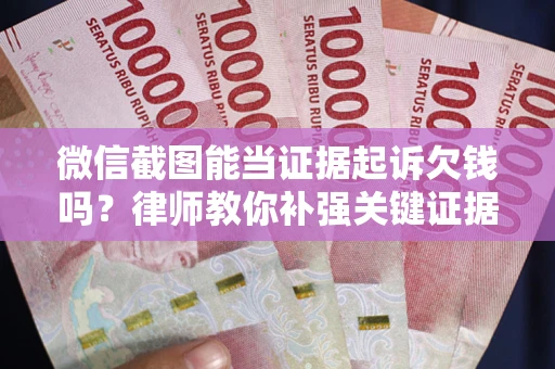 济南微信截图能当证据起诉欠钱吗？律师教你补强关键证据