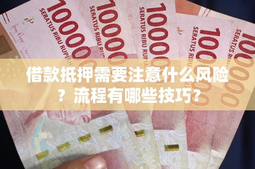 济南借款抵押需要注意什么风险？流程有哪些技巧？