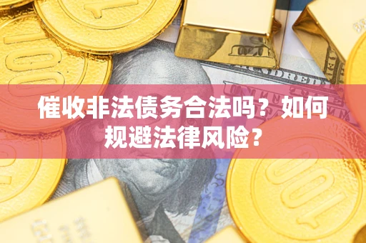 济南催收非法债务合法吗？如何规避法律风险？