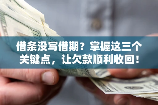 济南借条没写借期？掌握这三个关键点，让欠款顺利收回！