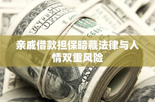 济南亲戚借款担保暗藏法律与人情双重风险